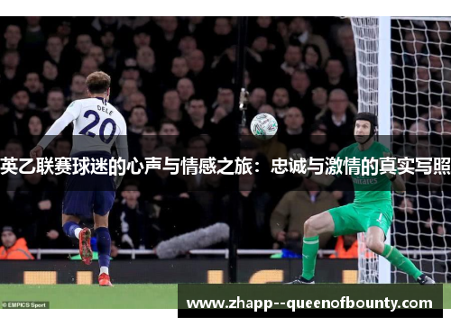 英乙联赛球迷的心声与情感之旅:忠诚与激情的真实写照 英乙联赛球迷的心声与情感之旅:忠诚与激情的真实写照