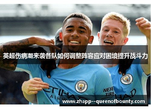 英超伤病潮来袭各队如何调整阵容应对困境提升战斗力 英超伤病潮来袭各队如何调整阵容应对困境提升战斗力
