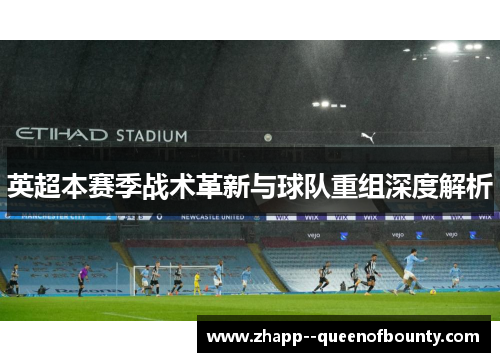 英超本赛季战术革新与球队重组深度解析 英超本赛季战术革新与球队重组深度解析