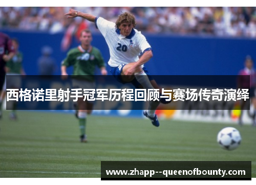 西格诺里射手冠军历程回顾与赛场传奇演绎 西格诺里射手冠军历程回顾与赛场传奇演绎