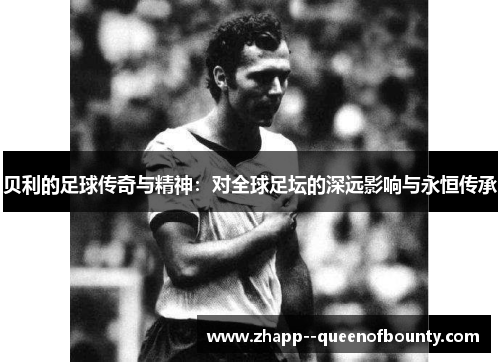 贝利的足球传奇与精神:对全球足坛的深远影响与永恒传承 贝利的足球传奇与精神:对全球足坛的深远影响与永恒传承
