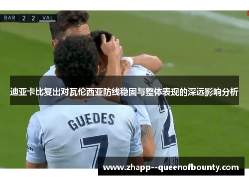 迪亚卡比复出对瓦伦西亚防线稳固与整体表现的深远影响分析
