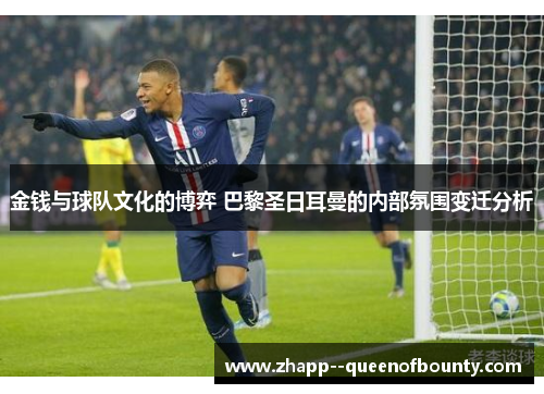 金钱与球队文化的博弈 巴黎圣日耳曼的内部氛围变迁分析 金钱与球队文化的博弈 巴黎圣日耳曼的内部氛围变迁分析