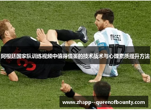 阿根廷国家队训练视频中值得借鉴的技术战术与心理素质提升方法 阿根廷国家队训练视频中值得借鉴的技术战术与心理素质提升方法