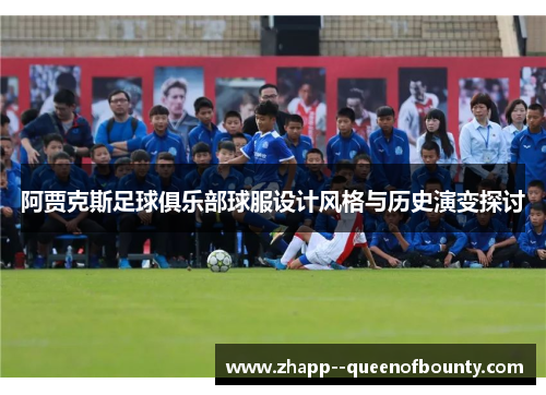 阿贾克斯足球俱乐部球服设计风格与历史演变探讨 阿贾克斯足球俱乐部球服设计风格与历史演变探讨