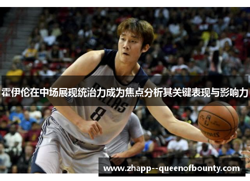 霍伊伦在中场展现统治力成为焦点分析其关键表现与影响力