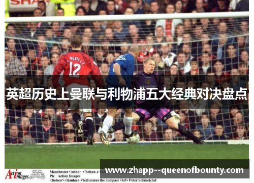 英超历史上曼联与利物浦五大经典对决盘点 英超历史上曼联与利物浦五大经典对决盘点