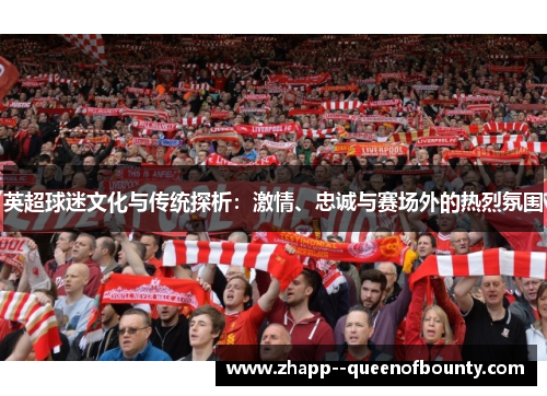 英超球迷文化与传统探析:激情、忠诚与赛场外的热烈氛围 英超球迷文化与传统探析:激情、忠诚与赛场外的热烈氛围