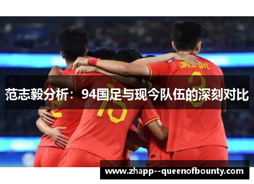 范志毅分析：94国足与现今队伍的深刻对比