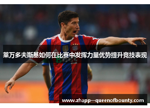 莱万多夫斯基如何在比赛中发挥力量优势提升竞技表现