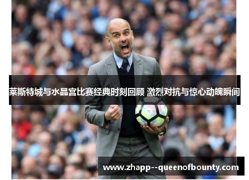 莱斯特城与水晶宫比赛经典时刻回顾 激烈对抗与惊心动魄瞬间