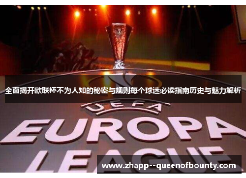 全面揭开欧联杯不为人知的秘密与规则每个球迷必读指南历史与魅力解析
