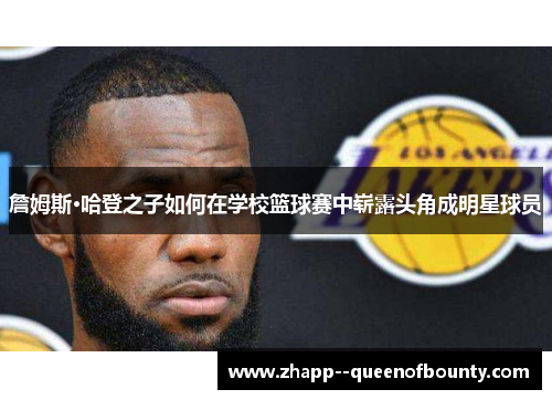 詹姆斯·哈登之子如何在学校篮球赛中崭露头角成明星球员