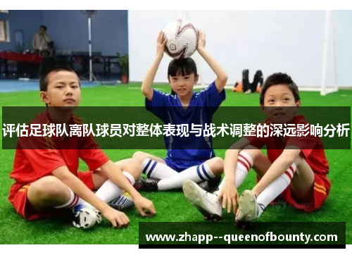 评估足球队离队球员对整体表现与战术调整的深远影响分析