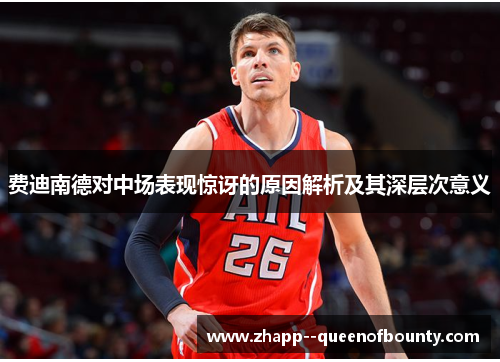 费迪南德对中场表现惊讶的原因解析及其深层次意义