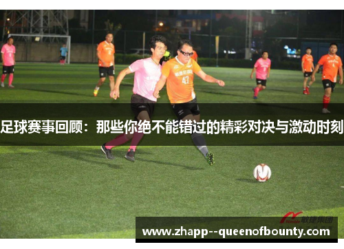足球赛事回顾：那些你绝不能错过的精彩对决与激动时刻