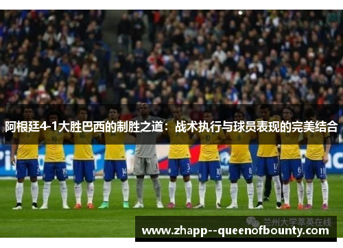 阿根廷4-1大胜巴西的制胜之道：战术执行与球员表现的完美结合