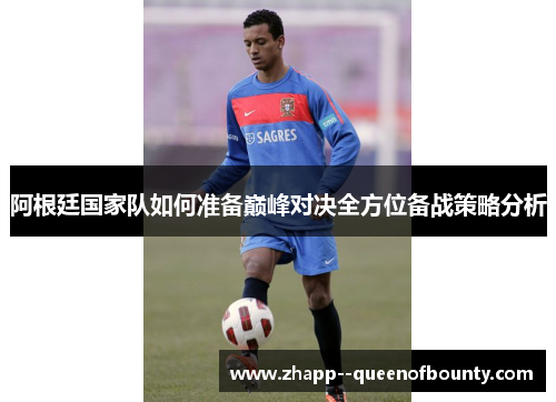 阿根廷国家队如何准备巅峰对决全方位备战策略分析