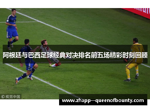 阿根廷与巴西足球经典对决排名前五场精彩时刻回顾