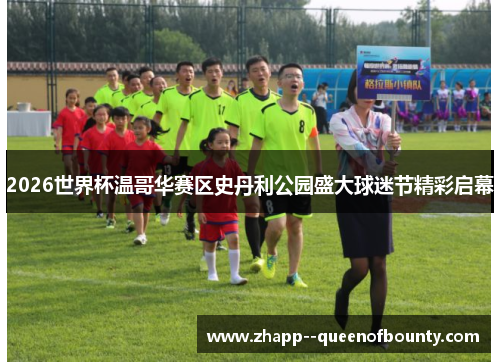 2026世界杯温哥华赛区史丹利公园盛大球迷节精彩启幕