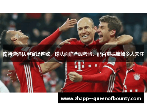 南特遭遇法甲赛场连败，球队面临严峻考验，能否重振旗鼓令人关注