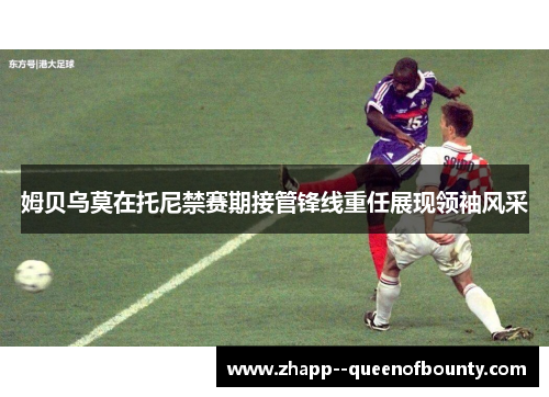 姆贝乌莫在托尼禁赛期接管锋线重任展现领袖风采