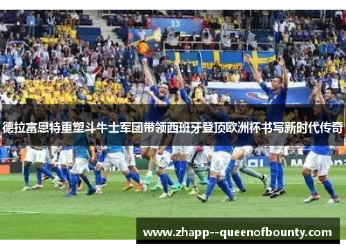 德拉富恩特重塑斗牛士军团带领西班牙登顶欧洲杯书写新时代传奇