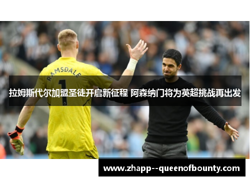 拉姆斯代尔加盟圣徒开启新征程 阿森纳门将为英超挑战再出发