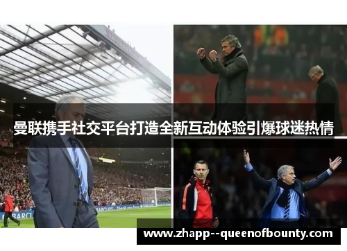 曼联携手社交平台打造全新互动体验引爆球迷热情