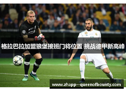 格拉巴拉加盟狼堡接班门将位置 挑战德甲新高峰
