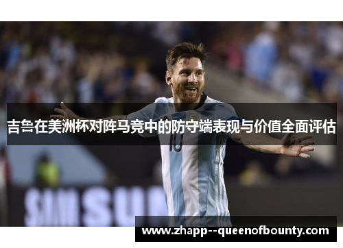 吉鲁在美洲杯对阵马竞中的防守端表现与价值全面评估