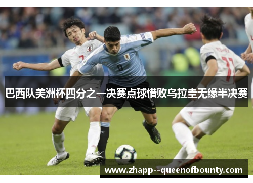 巴西队美洲杯四分之一决赛点球惜败乌拉圭无缘半决赛