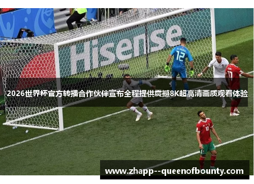 2026世界杯官方转播合作伙伴宣布全程提供震撼8K超高清画质观看体验 2026世界杯官方转播合作伙伴宣布全程提供震撼8K超高清画质观看体验