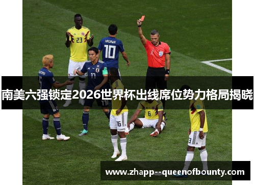 南美六强锁定2026世界杯出线席位势力格局揭晓 南美六强锁定2026世界杯出线席位势力格局揭晓