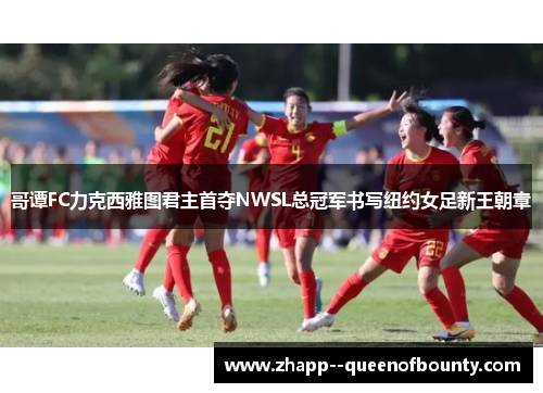 哥谭FC力克西雅图君主首夺NWSL总冠军书写纽约女足新王朝章 哥谭FC力克西雅图君主首夺NWSL总冠军书写纽约女足新王朝章