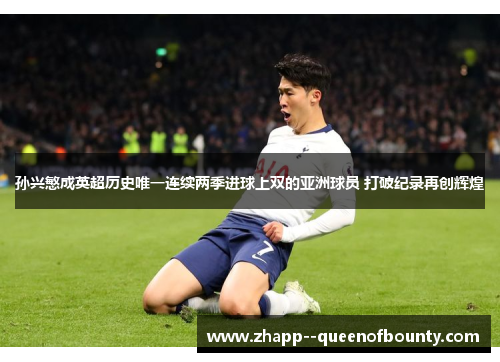 孙兴慜成英超历史唯一连续两季进球上双的亚洲球员 打破纪录再创辉煌 孙兴慜成英超历史唯一连续两季进球上双的亚洲球员 打破纪录再创辉煌