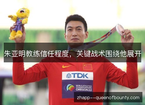 朱亚明教练信任程度，关键战术围绕他展开